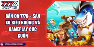 Bắn Cá 777X – Săn Xu Siêu Khủng Và Gameplay Cực Cuốn