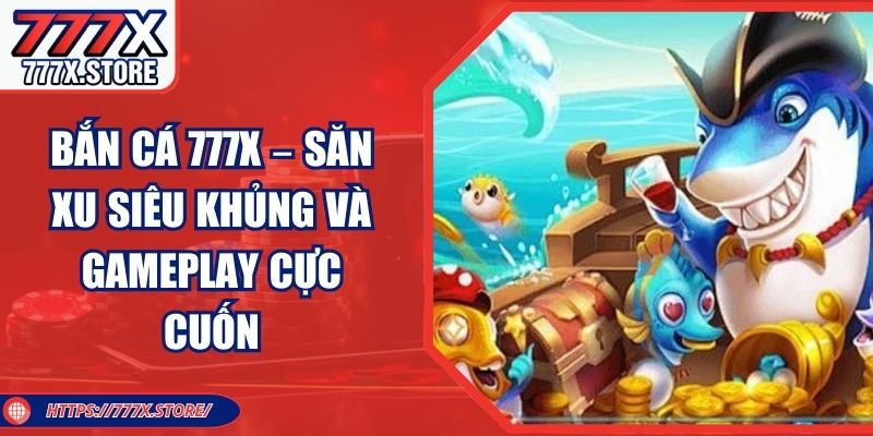 Bắn Cá 777X – Săn Xu Siêu Khủng Và Gameplay Cực Cuốn