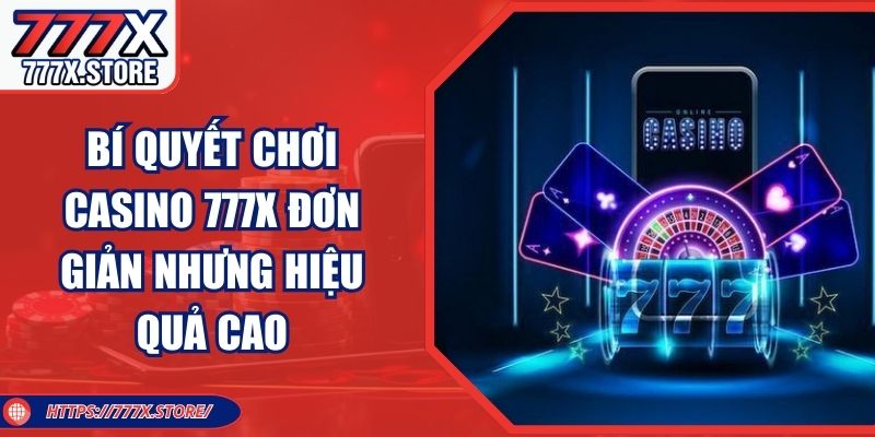 Bí Quyết Chơi Casino 777X Đơn Giản Nhưng Hiệu Quả Cao