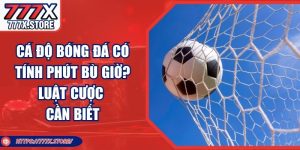 Cá Độ Bóng Đá Có Tính Phút Bù Giờ? Luật Cược Cần Biết