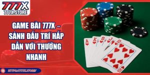 Game Bài 777X – Sảnh Đấu Trí Hấp Dẫn Với Thưởng Nhanh