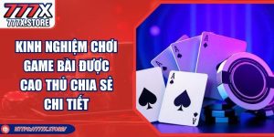 Kinh Nghiệm Chơi Game Bài Được Cao Thủ Chia Sẻ Chi Tiết