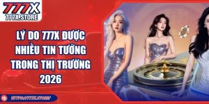 Lý Do 777x Được Nhiều Tin Tưởng Trong Thị Trường 2026