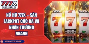 Nổ Hũ 777X – Săn Jackpot Cực Đã Và Nhận Thưởng Nhanh