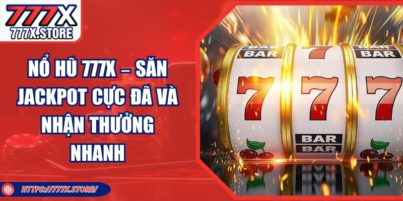 Nổ Hũ 777X – Săn Jackpot Cực Đã Và Nhận Thưởng Nhanh
