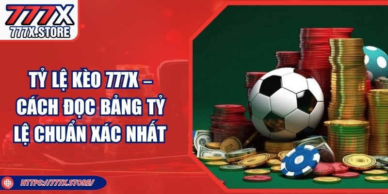 Tỷ Lệ Kèo 777x – Cách Đọc Bảng Tỷ Lệ Chuẩn Xác Nhất  